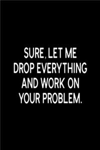 Sure, Let Me Drop Everything and Work On Your Problem.