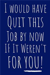 I Would Have Quit This Job By Now If It Weren't For You!