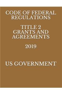 Code of Federal Regulations Title 2 Grants and Agreements 2019