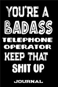 You're A Badass Telephone Operator Keep That Shit Up