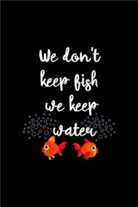 We don't Keep Fish We Keep Water