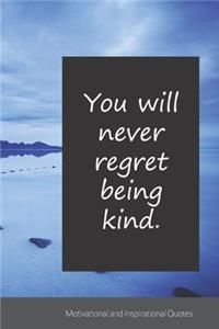 You will never regret being kind.