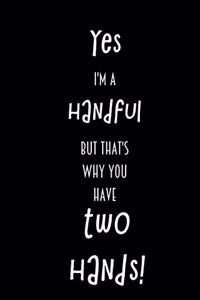 Yes I'm a handful but that's why you have two hands!