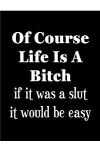 Of Course Life is A Bitch - if it was a slut it would be easy