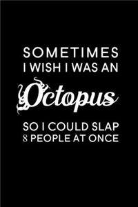 Sometimes I wish I was an octopus, so I could slap 8 people at once