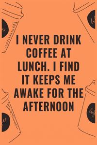 I never drink coffee at lunch i find it keeps me awake for the afternoon