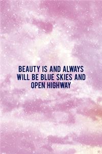 Beauty Is And Always Will Be Blue Skies And Open Highway