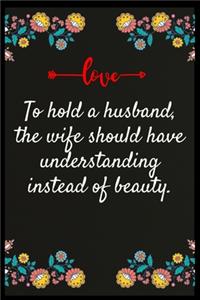To hold a husband, the wife should have understanding instead of beauty.