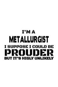 I'm A Metallurgist I Suppose I Could Be Prouder But It's Highly Unlikely