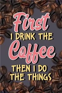 First I Drink The Coffee Then I Do The Things