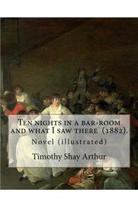 Ten nights in a bar-room and what I saw there (1882). By: Timothy Shay Arthur: Novel (illustrated)