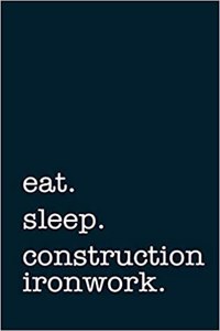 Eat. Sleep. Construction Ironwork. - Lined Notebook