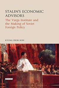 Stalin's Economic Advisors The Varga Institute and the Making of Soviet Foreign Policy