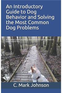 An Introductory Guide to Dog Behavior and Solving the Most Common Dog Problems