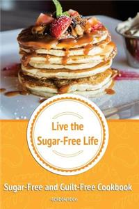 Live the Sugar-Free Life: Sugar-Free and Guilt-Free Cookbook