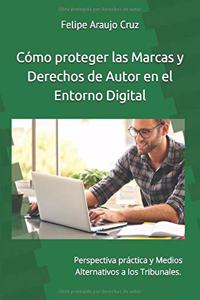 Cómo proteger las Marcas y derechos de Autor en el Entorno Digital: Perspectiva práctica y Medios Alternativos a los Tribunales.