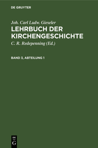 Joh. Carl Ludw. Gieseler: Lehrbuch Der Kirchengeschichte. Band 3, Abteilung 1