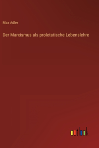Der Marxismus als proletatische Lebenslehre