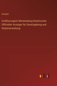 Großherzoglich Mecklenburg-Strelitzscher Officieller Anzeiger für Gesetzgebung und Staatsverwaltung