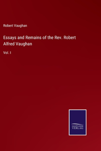Essays and Remains of the Rev. Robert Alfred Vaughan