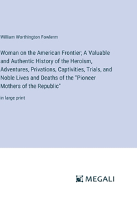 Woman on the American Frontier; A Valuable and Authentic History of the Heroism, Adventures, Privations, Captivities, Trials, and Noble Lives and Deaths of the 