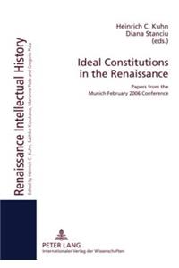 Ideal Constitutions in the Renaissance: Papers from the Munich February 2006 Conference
