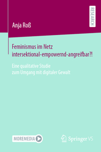 Feminismus Im Netz Intersektional-Empowernd-Angreifbar?!: Eine Qualitative Studie Zum Umgang Mit Digitaler Gewalt