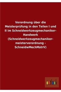 Verordnung über die Meisterprüfung in den Teilen I und II im Schneidwerkzeugmechaniker- Handwerk (Schneidwerkzeugmechaniker- meisterverordnung - SchneidwMechMstrV)