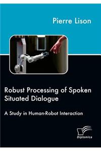 Robust Processing of Spoken Situated Dialogue