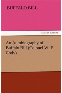 An Autobiography of Buffalo Bill (Colonel W. F. Cody)