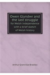 Owen Glyndwr and the Last Struggle for Welsh Independence with a Brief Sketch of Welsh History