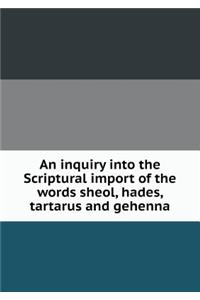 An inquiry into the Scriptural import of the words sheol, hades, tartarus and gehenna