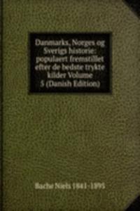 Danmarks, Norges og Sverigs historie: populaert fremstillet efter de bedste trykte kilder Volume 5 (Danish Edition)