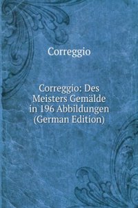 Correggio: Des Meisters Gemalde in 196 Abbildungen (German Edition)