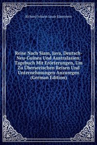 Reise Nach Siam, Java, Deutsch-Neu-Guinea Und Australasien: Tagebuch Mit Erorterungen, Um Zu Uberseeischen Reisen Und Unternehmungen Anzuregen (German Edition)