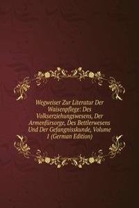 Wegweiser Zur Literatur Der Waisenpflege: Des Volkserziehungswesens, Der Armenfursorge, Des Bettlerwesens Und Der Gefangnisskunde, Volume 1 (German Edition)