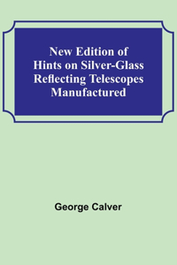 New Edition of Hints on Silver-Glass Reflecting Telescopes Manufactured