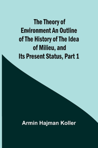 Theory of Environment An Outline of the History of the Idea of Milieu, and Its Present Status, part 1