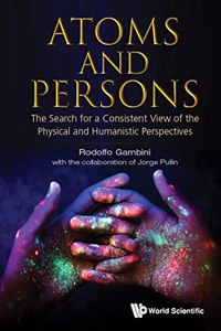 Atoms and Persons: The Search for a Consistent View of the Physical and Humanistic Perspectives