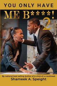 You only have me B****! 2