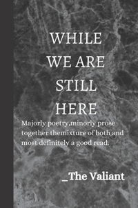 While We Are Still Here: Poesy and prose