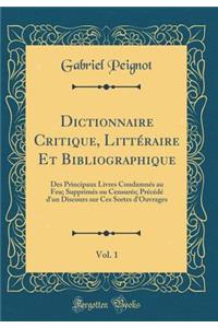 Dictionnaire Critique, Littï¿½raire Et Bibliographique, Vol. 1: Des Principaux Livres Condamnï¿½s Au Feu; Supprimï¿½s Ou Censurï¿½s; Prï¿½cï¿½dï¿½ d'Un Discours Sur Ces Sortes d'Ouvrages (Classic Reprint)