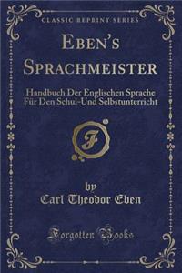Eben's Sprachmeister: Handbuch Der Englischen Sprache FÃ¼r Den Schul-Und Selbstunterricht (Classic Reprint)