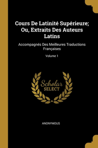 Cours De Latinité Supérieure; Ou, Extraits Des Auteurs Latins