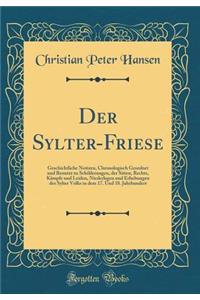 Der Sylter-Friese: Geschichtliche Notizen, Chronologisch Geordnet Und Benutzt Zu Schilderungen, Der Sitten, Rechte, Kampfe Und Leiden, Niederlagen Und Erhebungen Des Sylter Volks in Dem 17. Und 18. Jahrhundert (Classic Reprint)