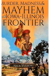Murder, Madness, and Mayhem on the Iowa Illinois Frontier