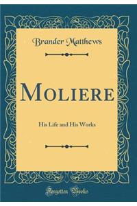 Moliere: His Life and His Works (Classic Reprint)