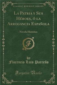 La Patria Y Sus Héroes, Ó La Arrogancia Española, Vol. 1