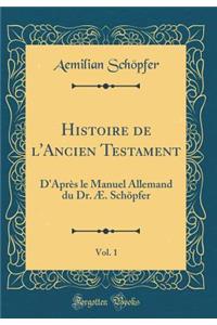 Histoire de l'Ancien Testament, Vol. 1: D'Aprï¿½s Le Manuel Allemand Du Dr. ï¿½. Schï¿½pfer (Classic Reprint)