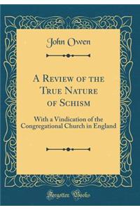 A Review of the True Nature of Schism: With a Vindication of the Congregational Church in England (Classic Reprint)